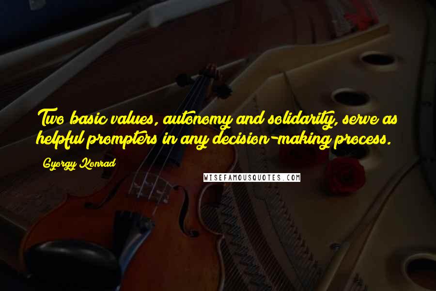 Gyorgy Konrad Quotes: Two basic values, autonomy and solidarity, serve as helpful prompters in any decision-making process.