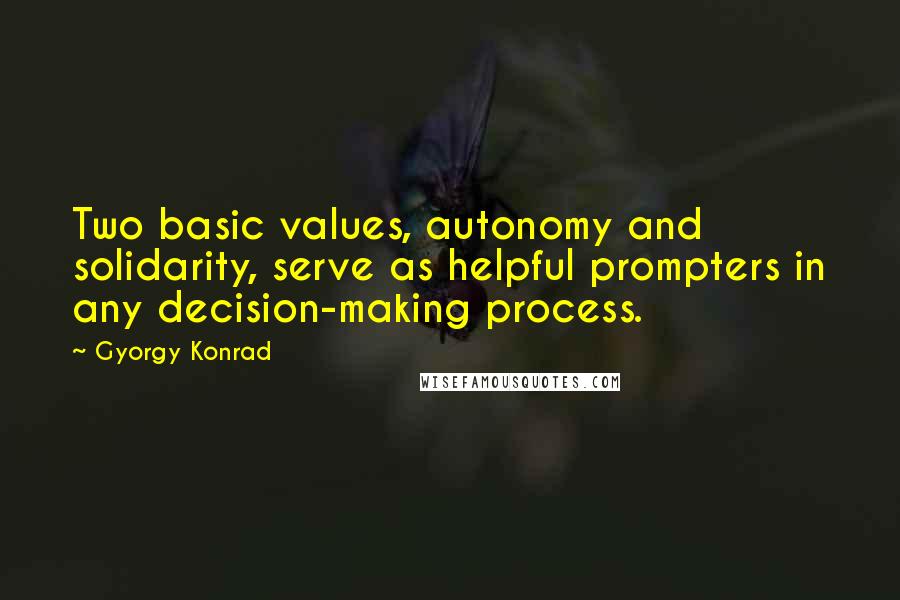 Gyorgy Konrad Quotes: Two basic values, autonomy and solidarity, serve as helpful prompters in any decision-making process.