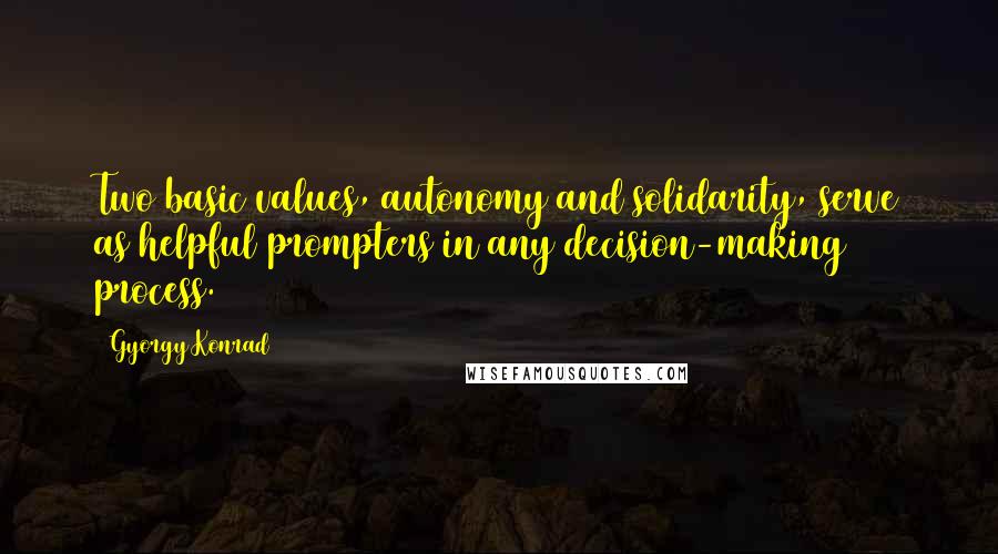 Gyorgy Konrad Quotes: Two basic values, autonomy and solidarity, serve as helpful prompters in any decision-making process.