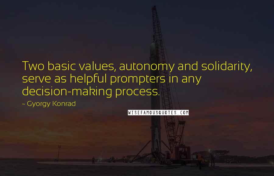 Gyorgy Konrad Quotes: Two basic values, autonomy and solidarity, serve as helpful prompters in any decision-making process.