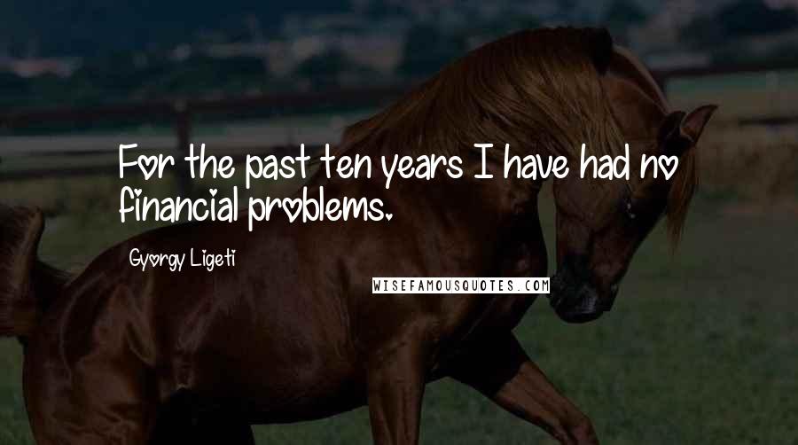 Gyorgy Ligeti Quotes: For the past ten years I have had no financial problems.
