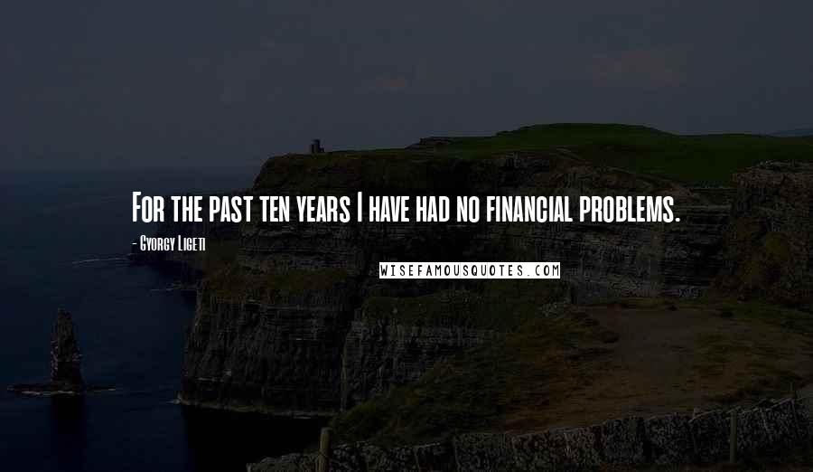 Gyorgy Ligeti Quotes: For the past ten years I have had no financial problems.