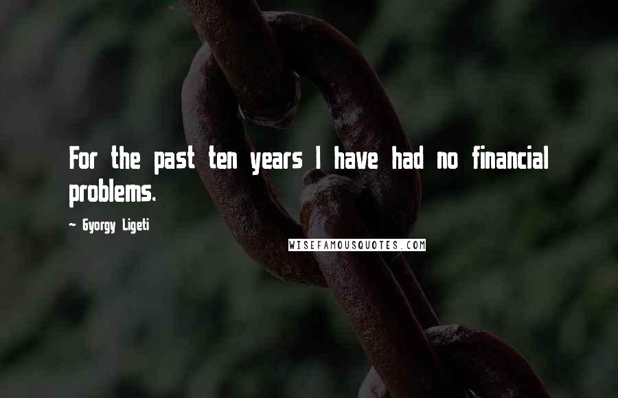 Gyorgy Ligeti Quotes: For the past ten years I have had no financial problems.