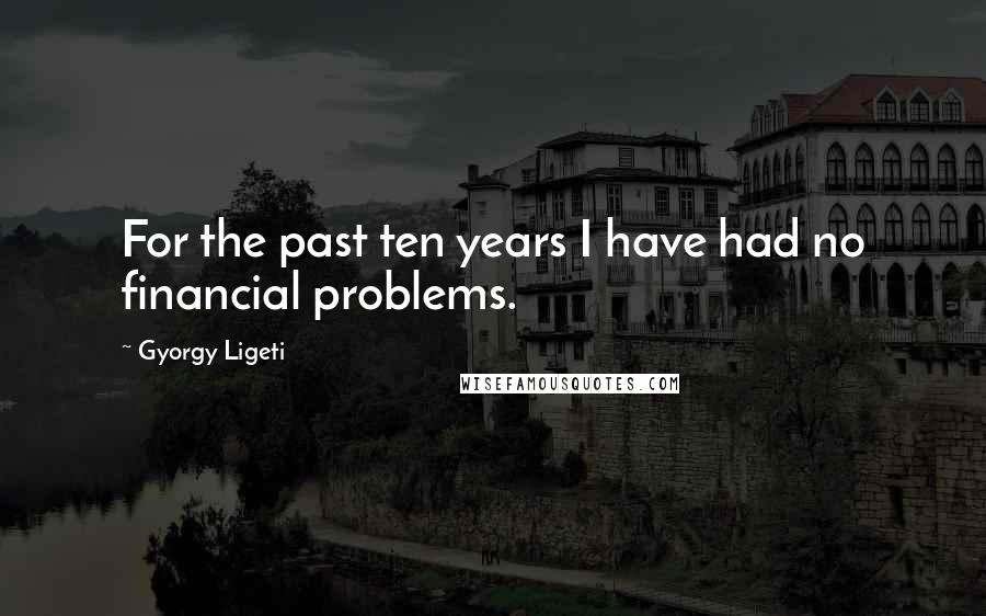 Gyorgy Ligeti Quotes: For the past ten years I have had no financial problems.