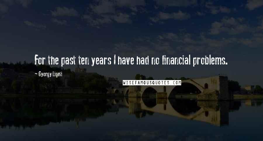 Gyorgy Ligeti Quotes: For the past ten years I have had no financial problems.