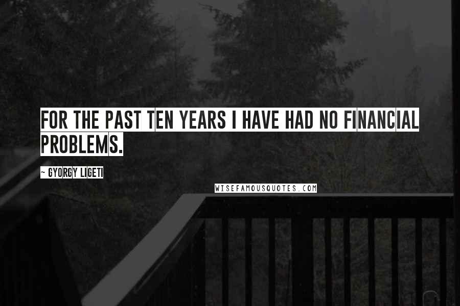 Gyorgy Ligeti Quotes: For the past ten years I have had no financial problems.