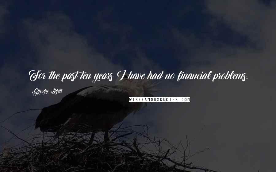 Gyorgy Ligeti Quotes: For the past ten years I have had no financial problems.