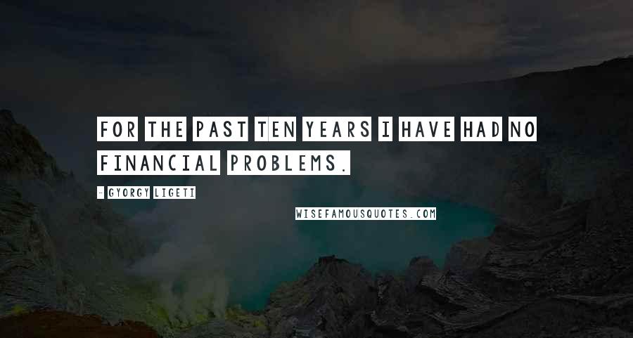 Gyorgy Ligeti Quotes: For the past ten years I have had no financial problems.