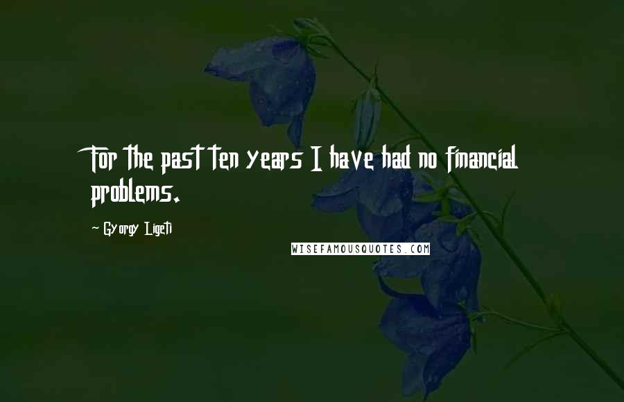 Gyorgy Ligeti Quotes: For the past ten years I have had no financial problems.