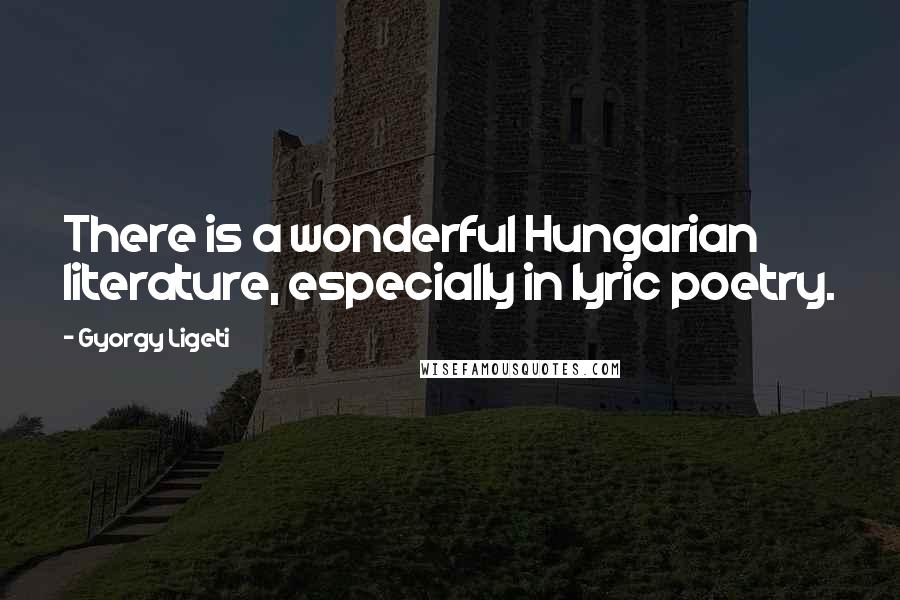 Gyorgy Ligeti Quotes: There is a wonderful Hungarian literature, especially in lyric poetry.