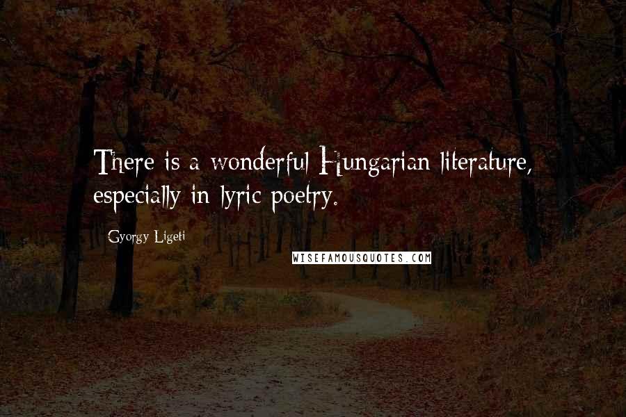 Gyorgy Ligeti Quotes: There is a wonderful Hungarian literature, especially in lyric poetry.