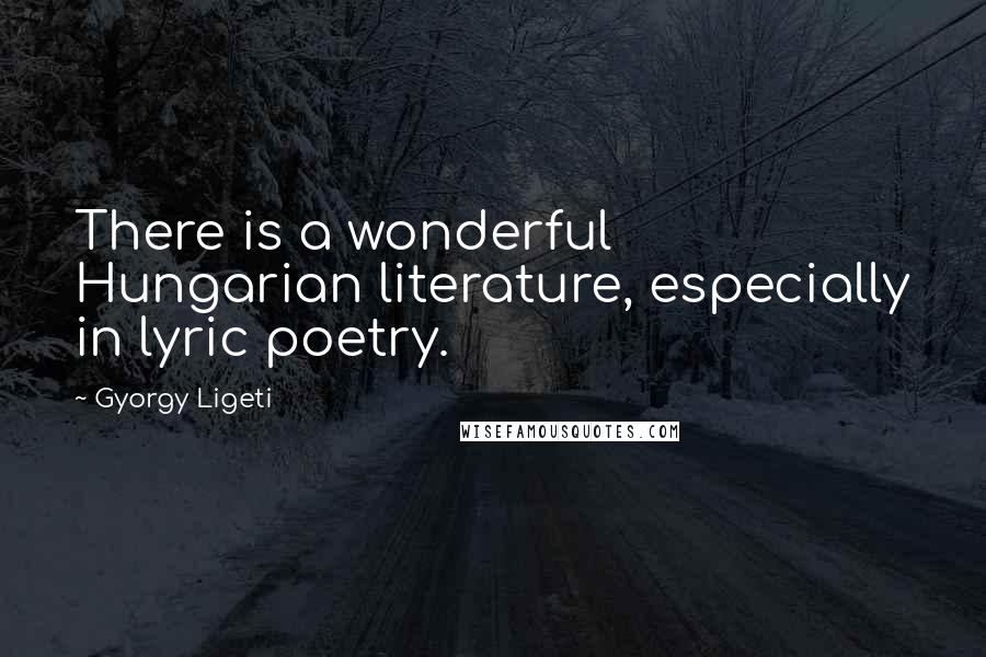 Gyorgy Ligeti Quotes: There is a wonderful Hungarian literature, especially in lyric poetry.