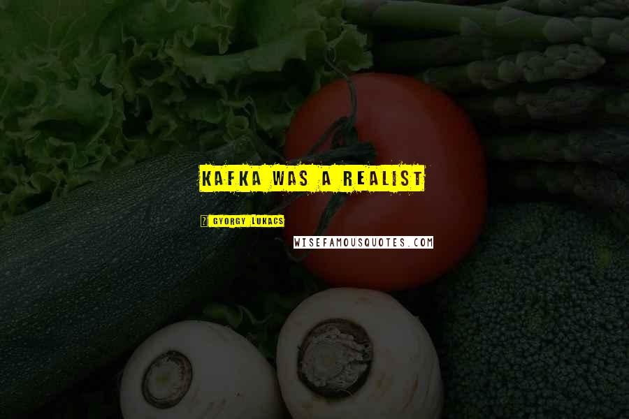 Gyorgy Lukacs Quotes: Kafka was a realist
