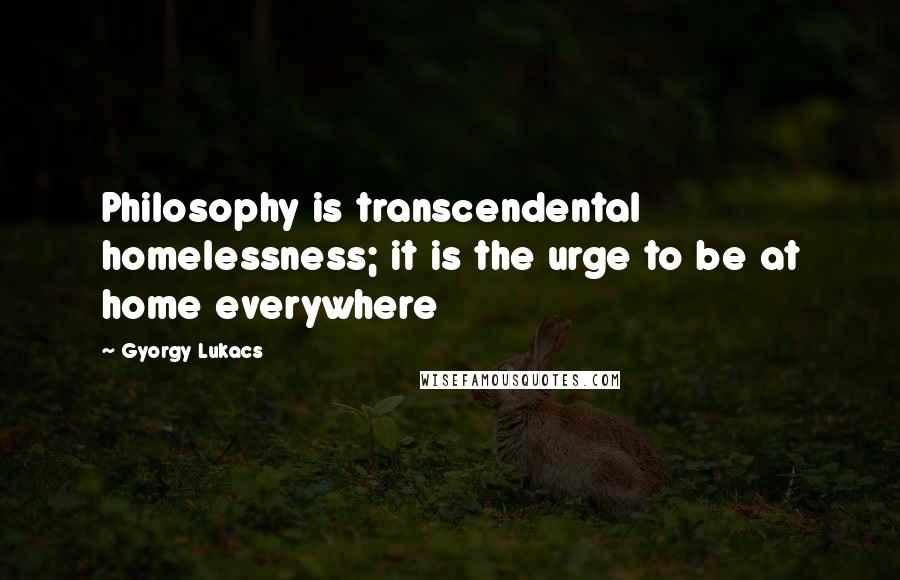 Gyorgy Lukacs Quotes: Philosophy is transcendental homelessness; it is the urge to be at home everywhere