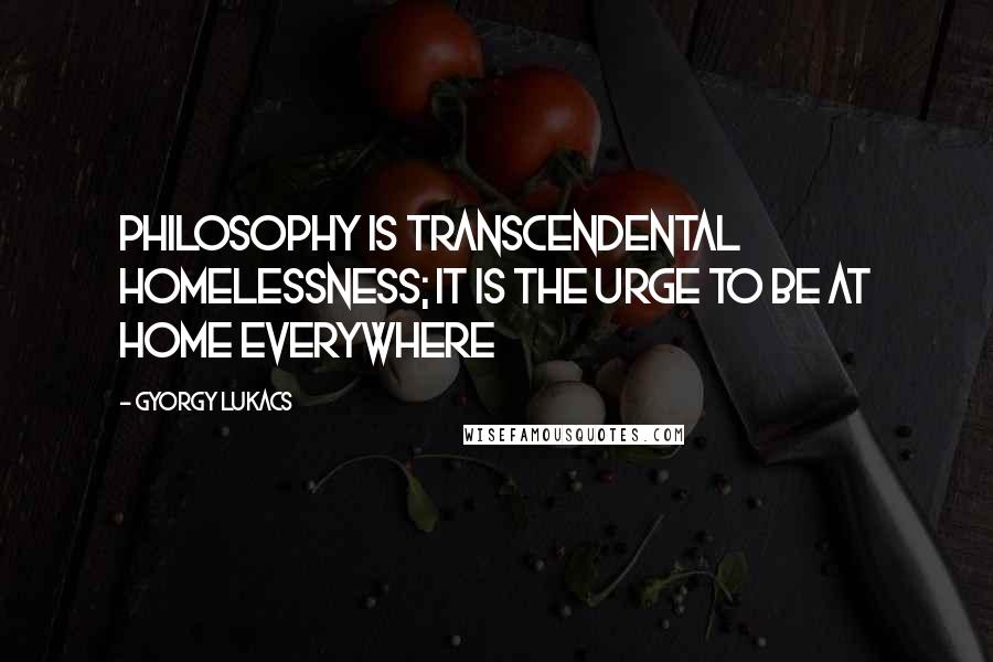 Gyorgy Lukacs Quotes: Philosophy is transcendental homelessness; it is the urge to be at home everywhere