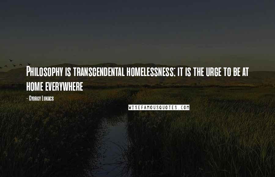 Gyorgy Lukacs Quotes: Philosophy is transcendental homelessness; it is the urge to be at home everywhere