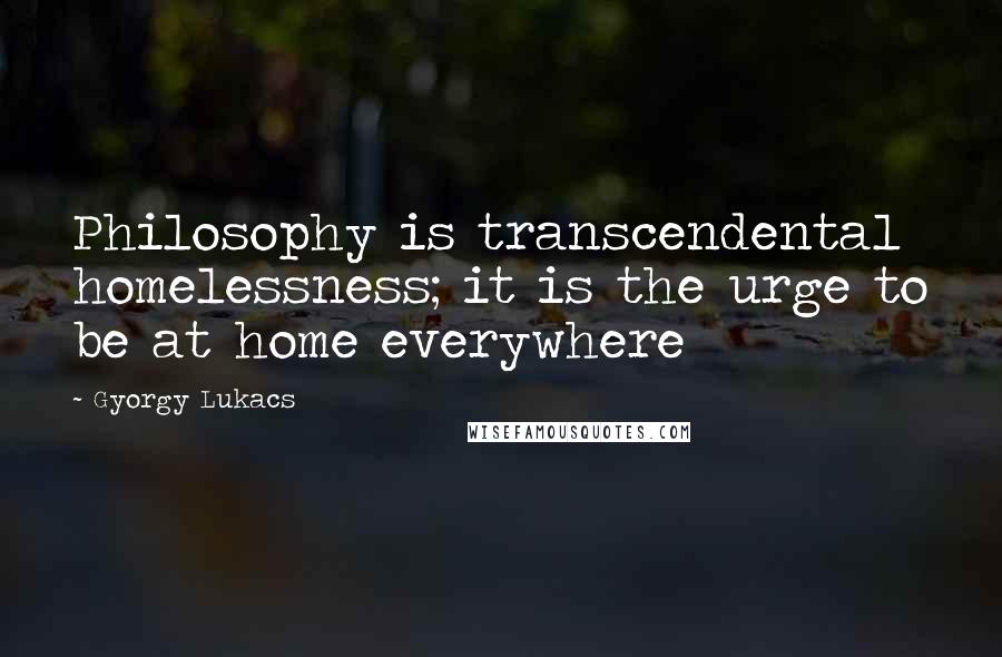 Gyorgy Lukacs Quotes: Philosophy is transcendental homelessness; it is the urge to be at home everywhere