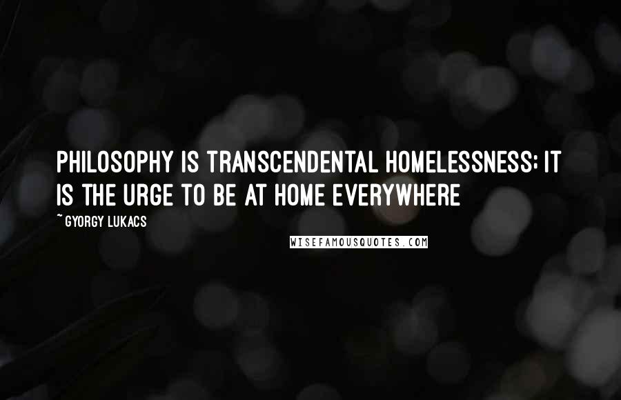 Gyorgy Lukacs Quotes: Philosophy is transcendental homelessness; it is the urge to be at home everywhere