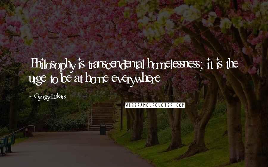 Gyorgy Lukacs Quotes: Philosophy is transcendental homelessness; it is the urge to be at home everywhere