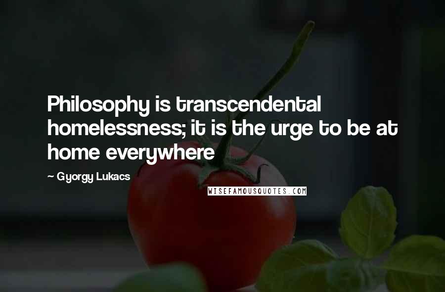 Gyorgy Lukacs Quotes: Philosophy is transcendental homelessness; it is the urge to be at home everywhere