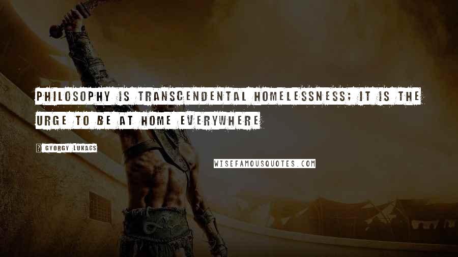 Gyorgy Lukacs Quotes: Philosophy is transcendental homelessness; it is the urge to be at home everywhere