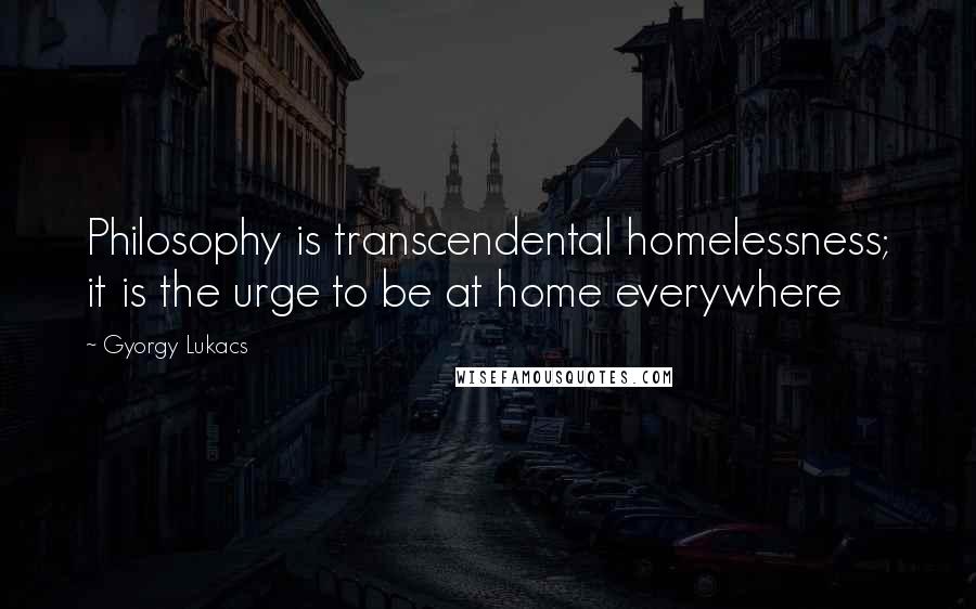 Gyorgy Lukacs Quotes: Philosophy is transcendental homelessness; it is the urge to be at home everywhere