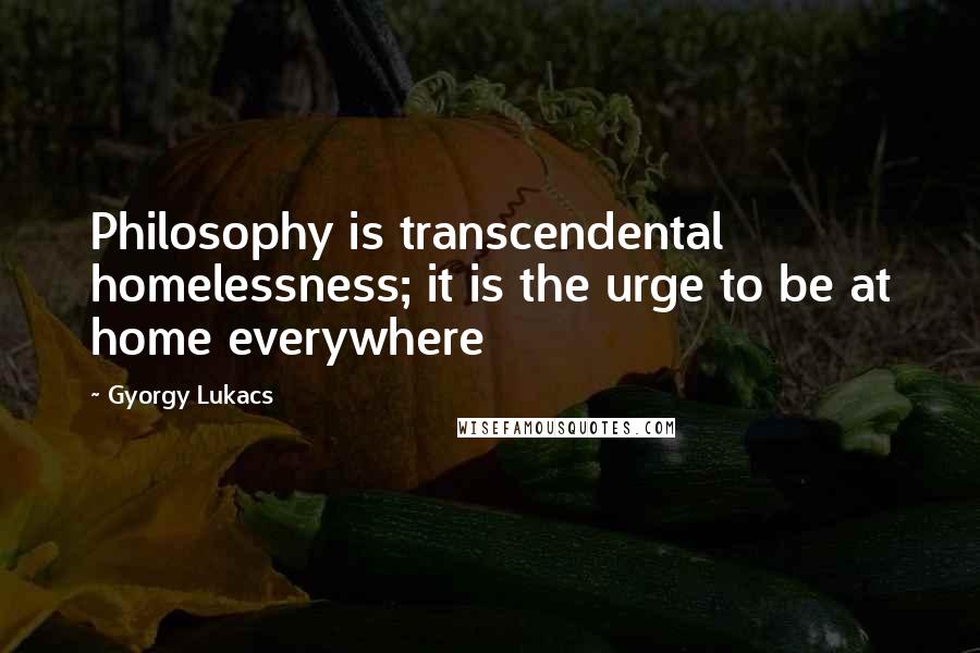 Gyorgy Lukacs Quotes: Philosophy is transcendental homelessness; it is the urge to be at home everywhere