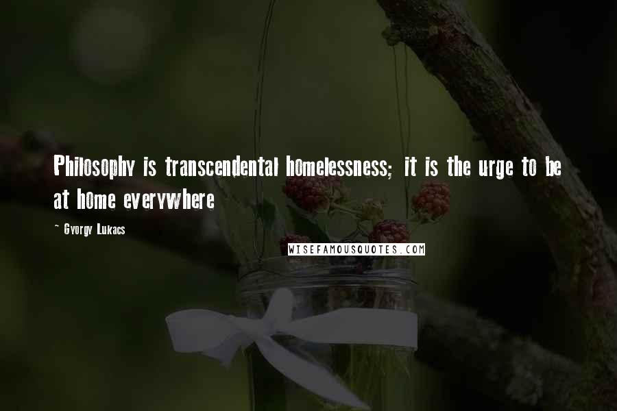 Gyorgy Lukacs Quotes: Philosophy is transcendental homelessness; it is the urge to be at home everywhere