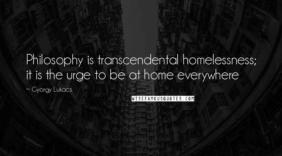 Gyorgy Lukacs Quotes: Philosophy is transcendental homelessness; it is the urge to be at home everywhere