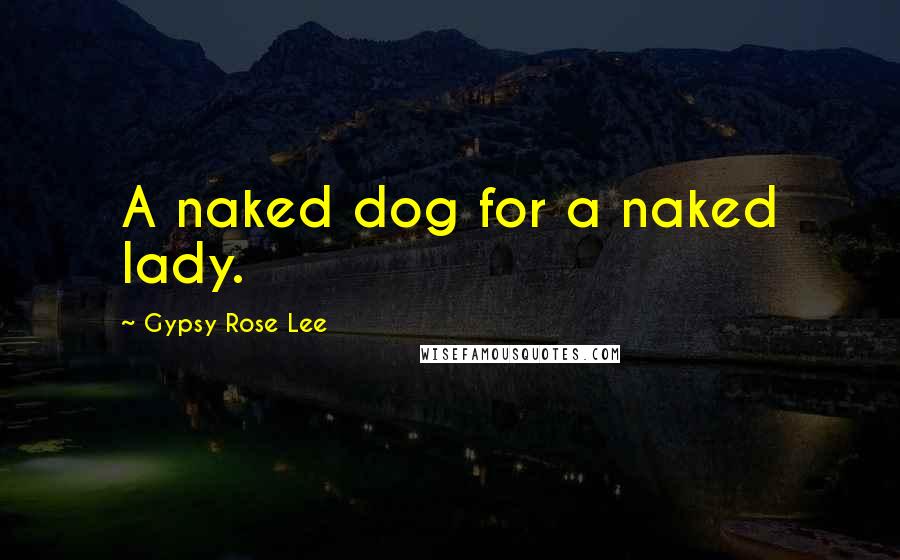 Gypsy Rose Lee Quotes: A naked dog for a naked lady.