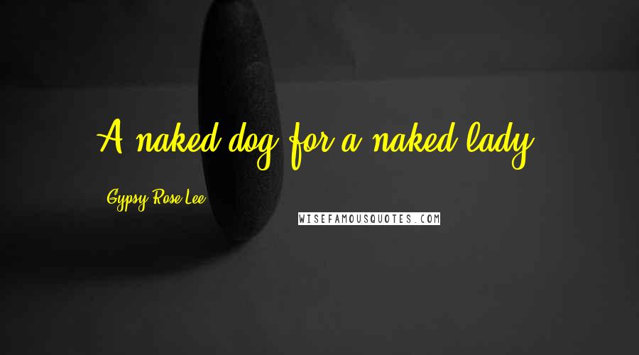 Gypsy Rose Lee Quotes: A naked dog for a naked lady.
