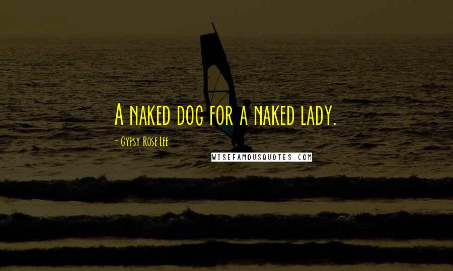 Gypsy Rose Lee Quotes: A naked dog for a naked lady.