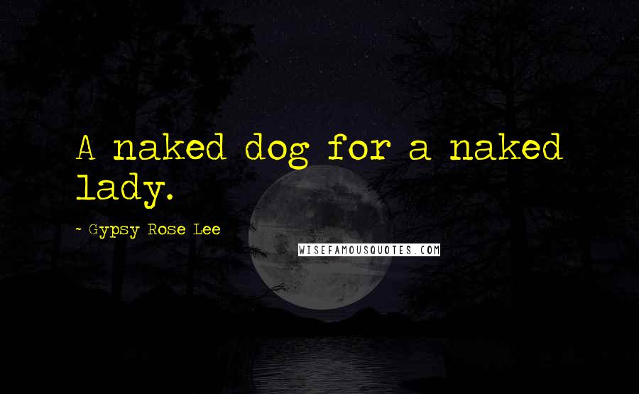 Gypsy Rose Lee Quotes: A naked dog for a naked lady.