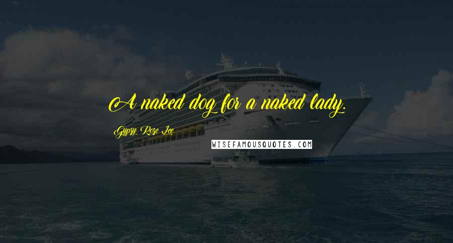 Gypsy Rose Lee Quotes: A naked dog for a naked lady.