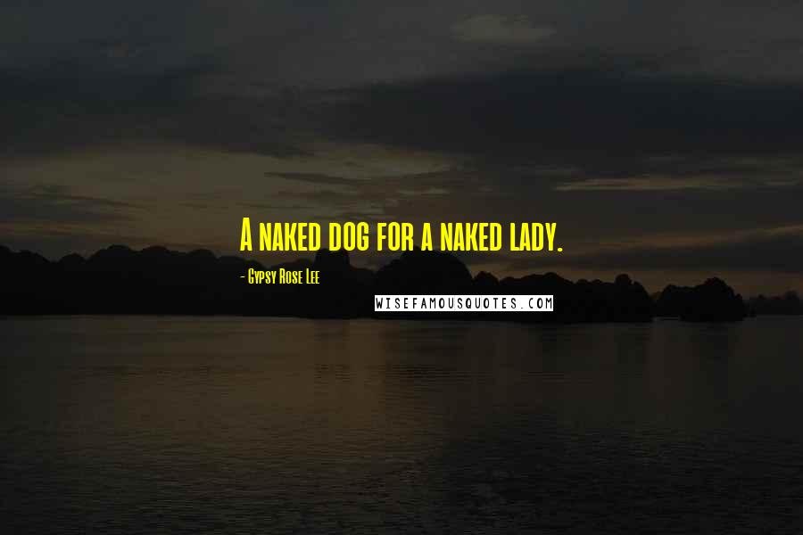 Gypsy Rose Lee Quotes: A naked dog for a naked lady.