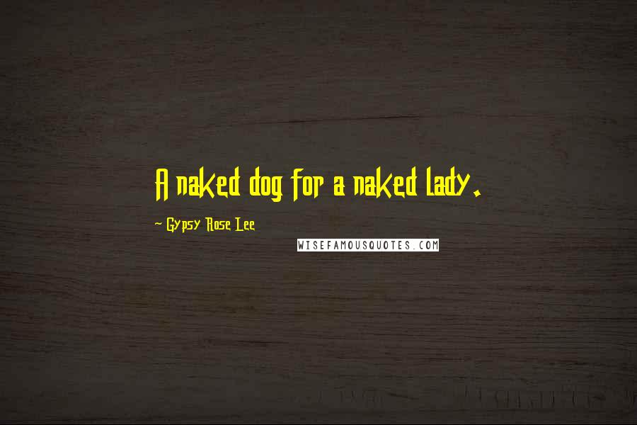 Gypsy Rose Lee Quotes: A naked dog for a naked lady.