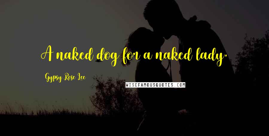 Gypsy Rose Lee Quotes: A naked dog for a naked lady.