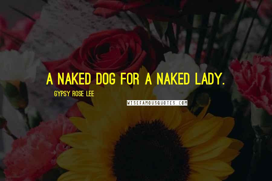 Gypsy Rose Lee Quotes: A naked dog for a naked lady.