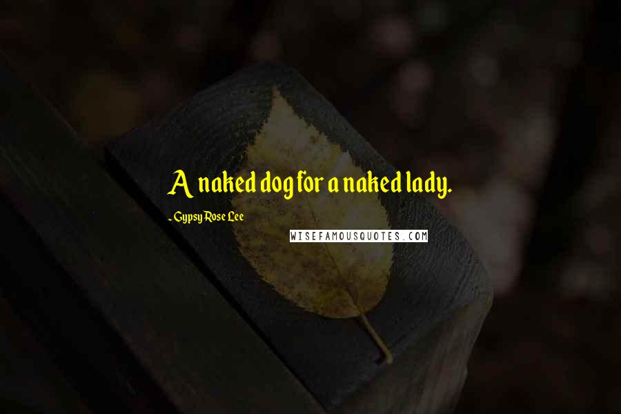 Gypsy Rose Lee Quotes: A naked dog for a naked lady.