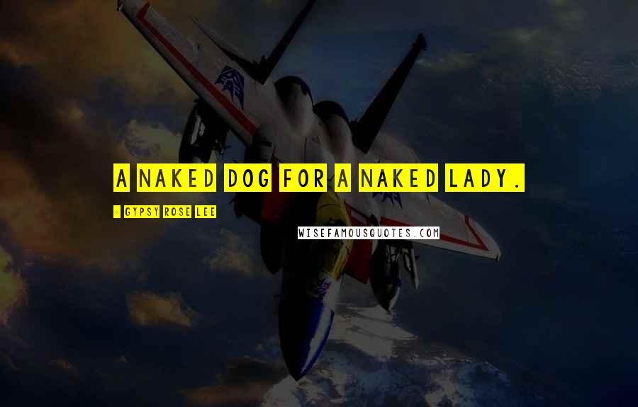 Gypsy Rose Lee Quotes: A naked dog for a naked lady.