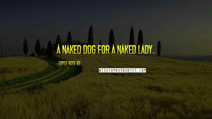 Gypsy Rose Lee Quotes: A naked dog for a naked lady.