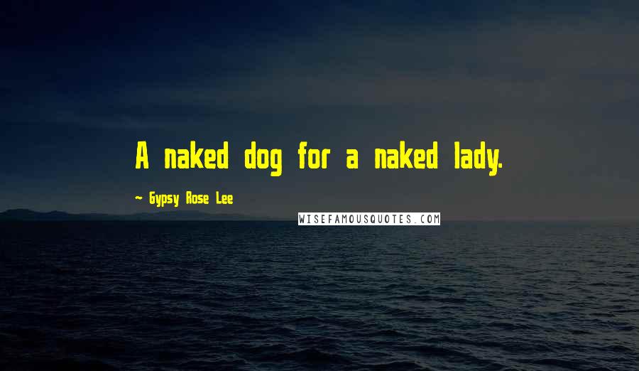 Gypsy Rose Lee Quotes: A naked dog for a naked lady.