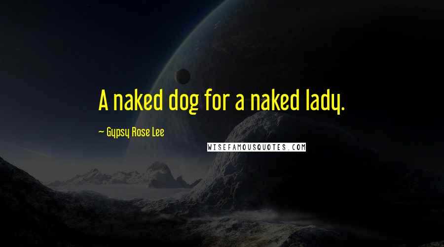 Gypsy Rose Lee Quotes: A naked dog for a naked lady.