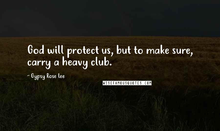 Gypsy Rose Lee Quotes: God will protect us, but to make sure, carry a heavy club.