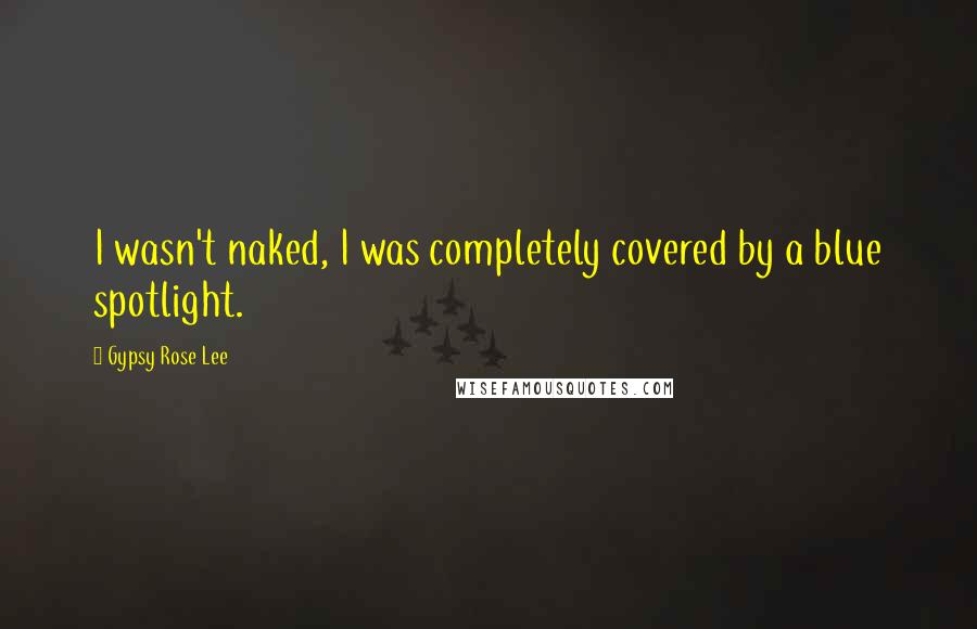 Gypsy Rose Lee Quotes: I wasn't naked, I was completely covered by a blue spotlight.