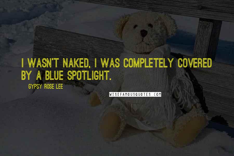 Gypsy Rose Lee Quotes: I wasn't naked, I was completely covered by a blue spotlight.