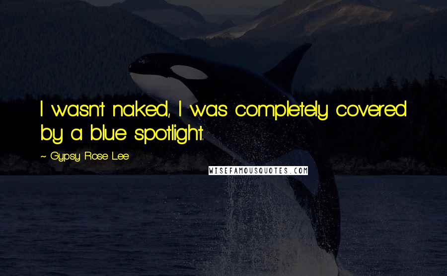 Gypsy Rose Lee Quotes: I wasn't naked, I was completely covered by a blue spotlight.