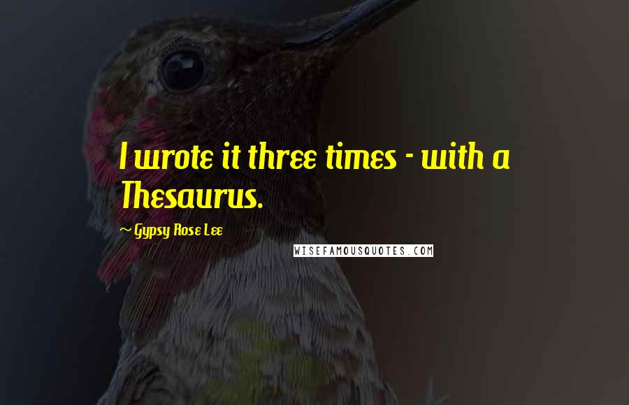 Gypsy Rose Lee Quotes: I wrote it three times - with a Thesaurus.