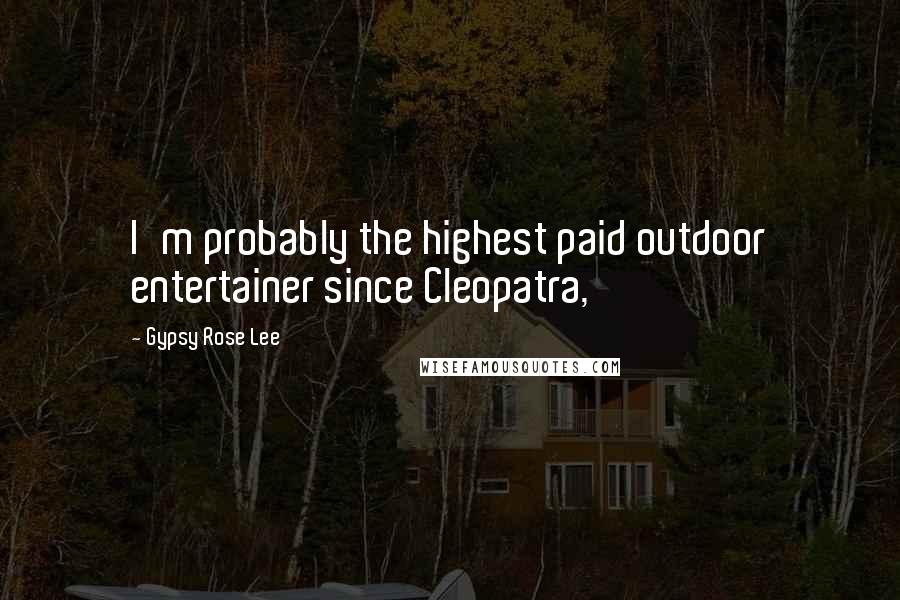 Gypsy Rose Lee Quotes: I'm probably the highest paid outdoor entertainer since Cleopatra,