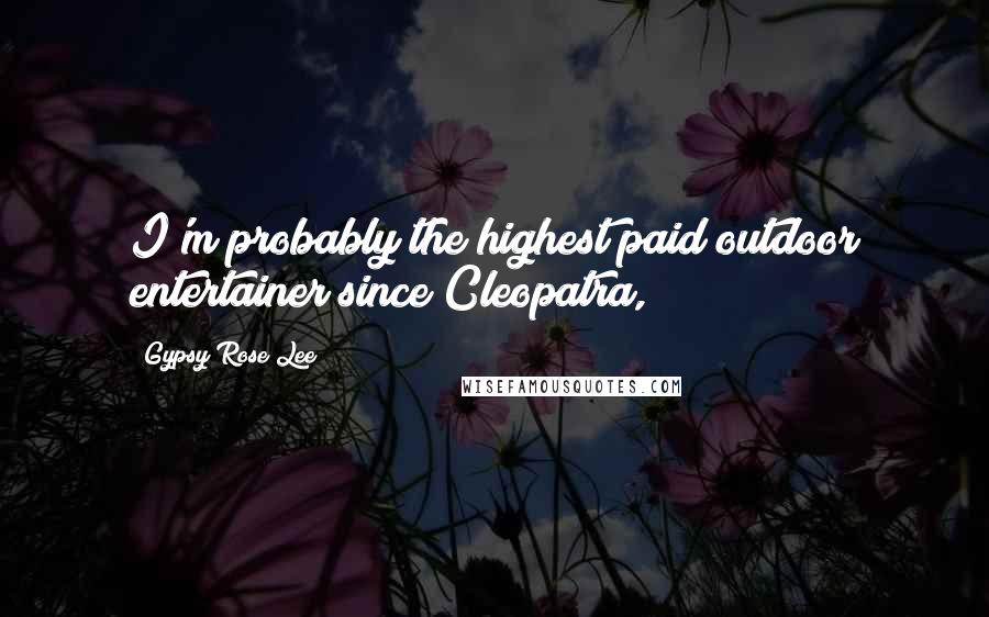 Gypsy Rose Lee Quotes: I'm probably the highest paid outdoor entertainer since Cleopatra,